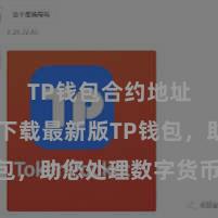 TP钱包合约地址 快来下载最新版TP钱包，助您处理数字货币金钱！