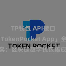 TP钱包 API接口 「TokenPocket App」全面先容：区块链数字钱包集成愚弄，安全解决及绵薄往复，为用户带来全新数字财富体验。