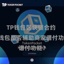 TP钱包区块链合约 TP钱包是否辅助商家谱付功能？