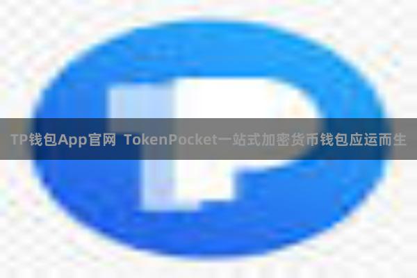 TP钱包App官网  TokenPocket一站式加密货币钱包应运而生
