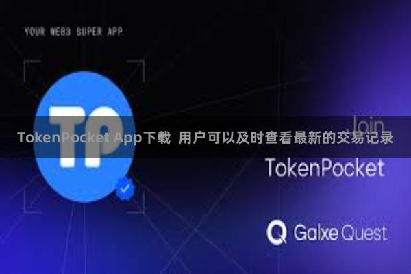 TokenPocket App下载  用户可以及时查看最新的交易记录